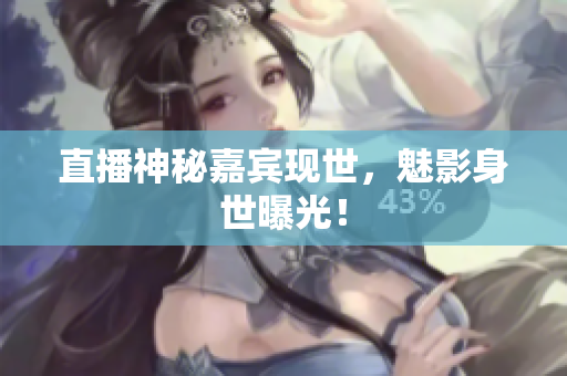 直播神秘嘉宾现世，魅影身世曝光！