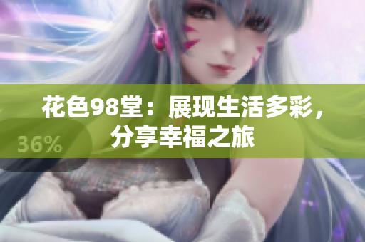 花色98堂：展现生活多彩，分享幸福之旅