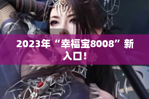 2023年“幸福宝8008”新入口！