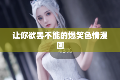 让你欲罢不能的爆笑色情漫画