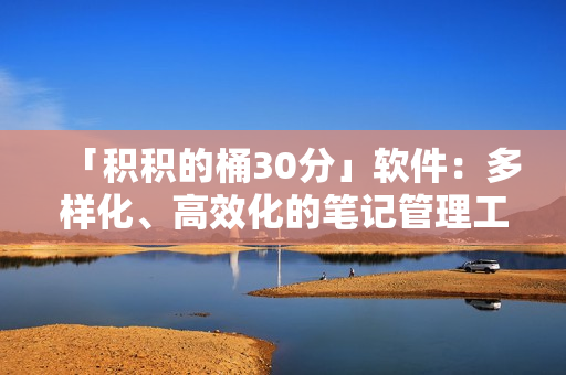「积积的桶30分」软件：多样化、高效化的笔记管理工具