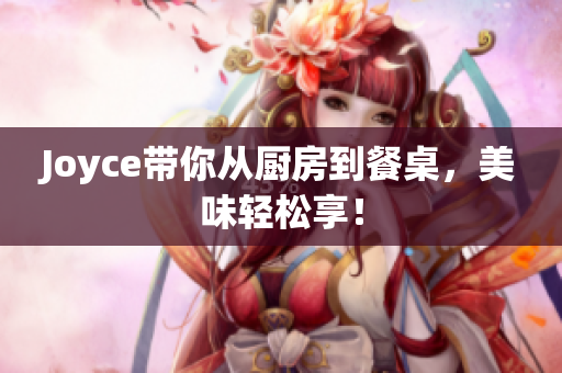 Joyce带你从厨房到餐桌，美味轻松享！