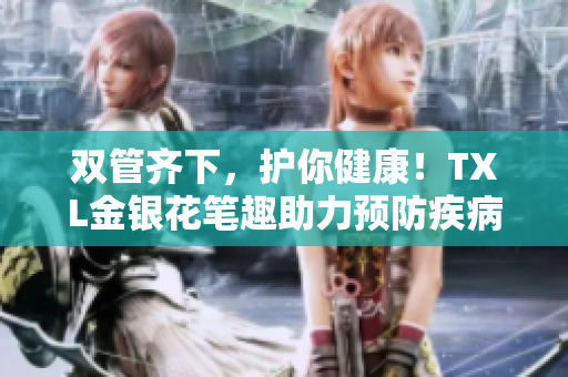 双管齐下，护你健康！TXL金银花笔趣助力预防疾病