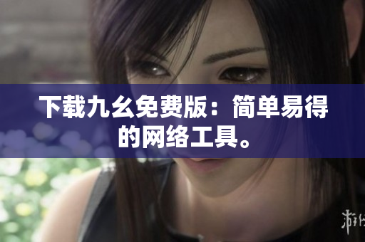 下载九幺免费版：简单易得的网络工具。