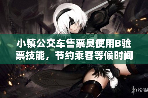 小镇公交车售票员使用B验票技能，节约乘客等候时间