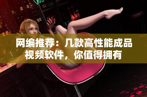 网编推荐：几款高性能成品视频软件，你值得拥有
