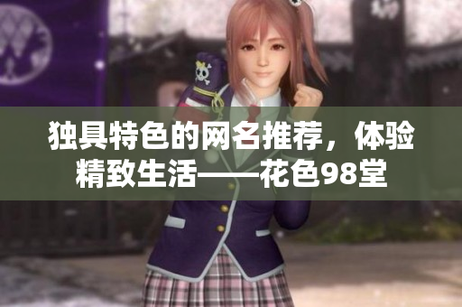 独具特色的网名推荐，体验精致生活——花色98堂