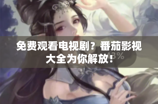 免费观看电视剧？番茄影视大全为你解放！