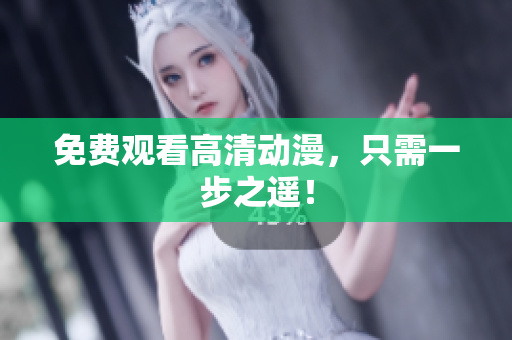 免费观看高清动漫，只需一步之遥！