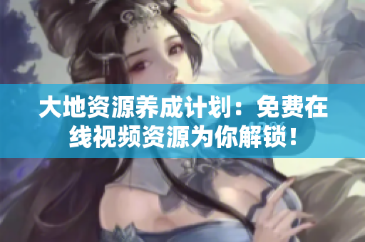 大地资源养成计划：免费在线视频资源为你解锁！