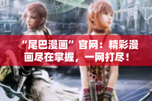 “尾巴漫画”官网：精彩漫画尽在掌握，一网打尽！