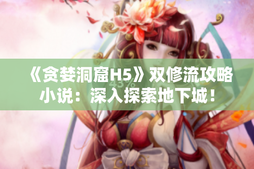 《贪婪洞窟H5》双修流攻略小说：深入探索地下城！