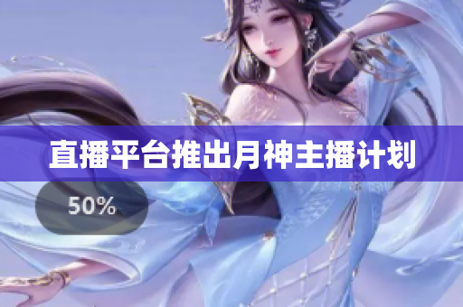 直播平台推出月神主播计划