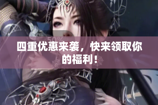 四重优惠来袭，快来领取你的福利！