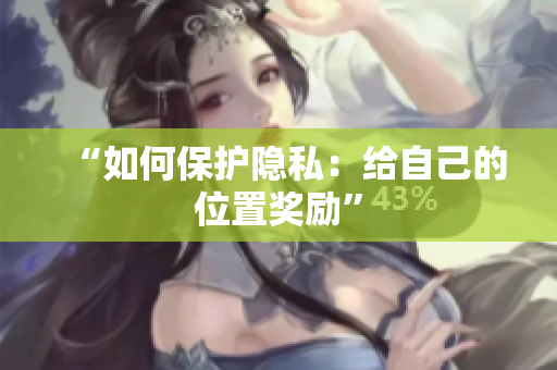 “如何保护隐私：给自己的位置奖励”