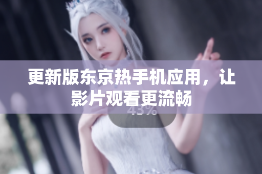 更新版东京热手机应用，让影片观看更流畅