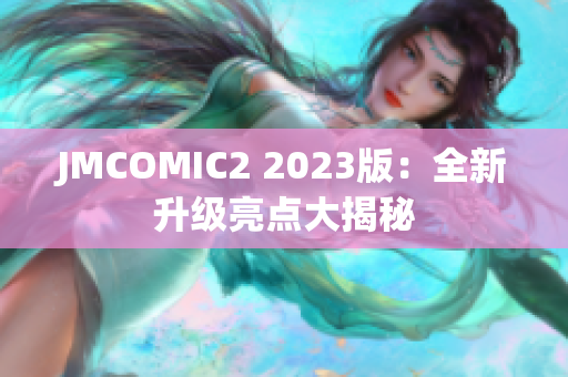 JMCOMIC2 2023版：全新升级亮点大揭秘