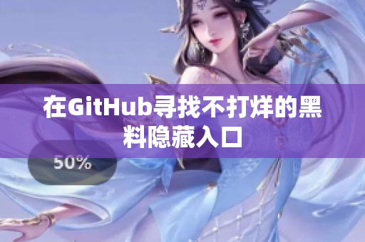 在GitHub寻找不打烊的黑料隐藏入口