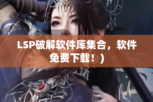 LSP破解软件库集合，软件免费下载！)