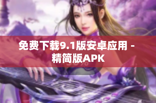 免费下载9.1版安卓应用 - 精简版APK