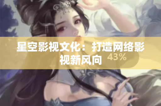 星空影视文化：打造网络影视新风向