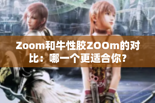 Zoom和牛性胶ZOOm的对比：哪一个更适合你？