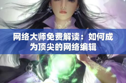 网络大师免费解读：如何成为顶尖的网络编辑