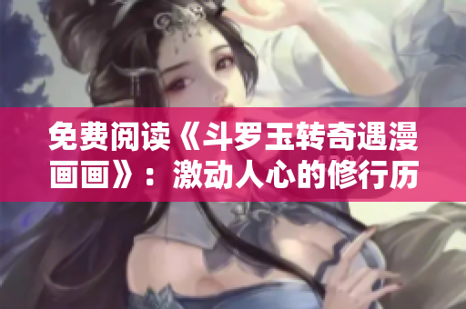 免费阅读《斗罗玉转奇遇漫画画》：激动人心的修行历程