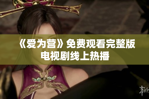 《爱为营》免费观看完整版电视剧线上热播