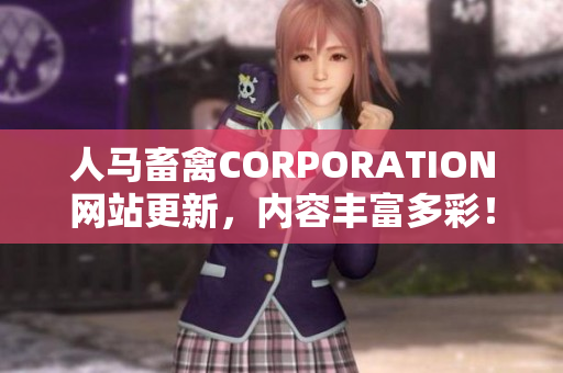 人马畜禽CORPORATION网站更新，内容丰富多彩！