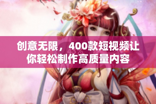 创意无限，400款短视频让你轻松制作高质量内容