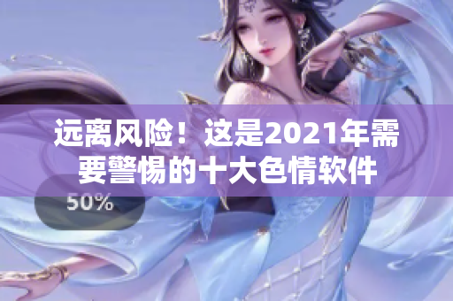 远离风险！这是2021年需要警惕的十大色情软件