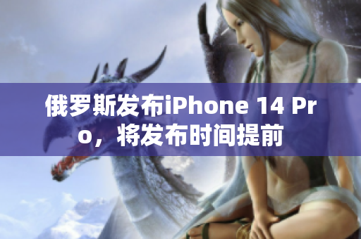 俄罗斯发布iPhone 14 Pro，将发布时间提前
