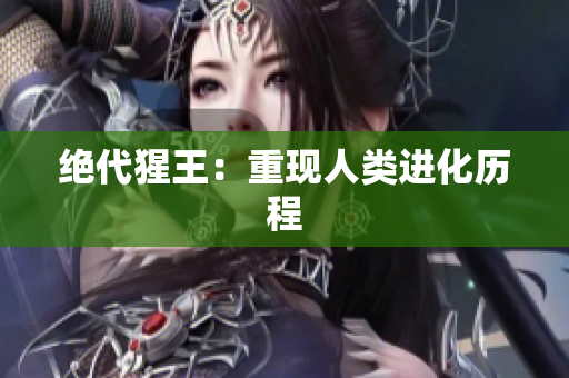 绝代猩王：重现人类进化历程
