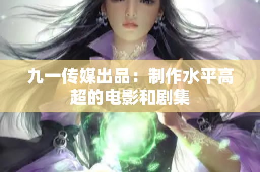 九一传媒出品：制作水平高超的电影和剧集