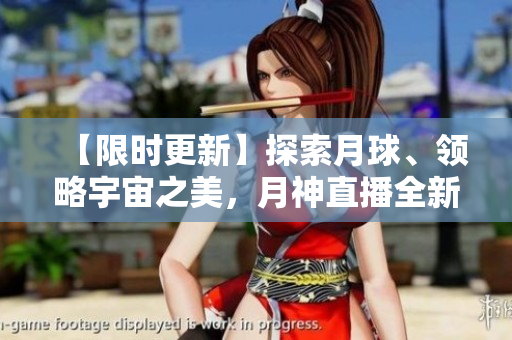 【限时更新】探索月球、领略宇宙之美，月神直播全新上线！