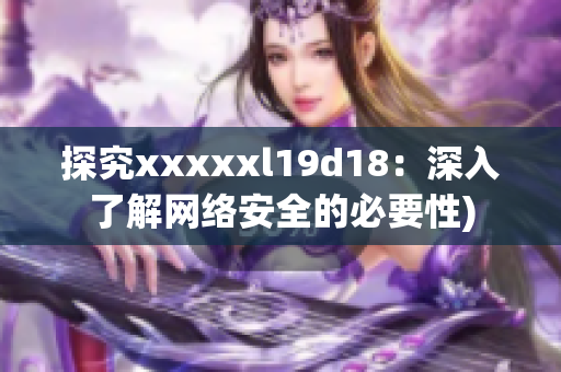 探究xxxxxl19d18：深入了解网络安全的必要性)