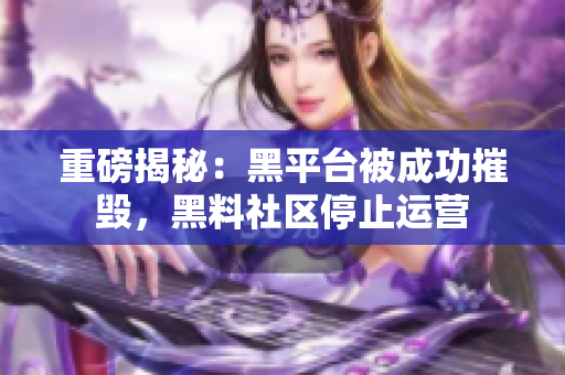 重磅揭秘：黑平台被成功摧毁，黑料社区停止运营