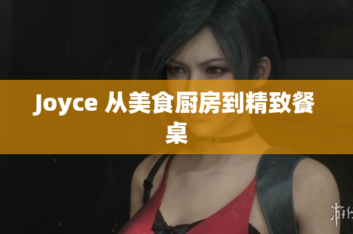 Joyce 从美食厨房到精致餐桌