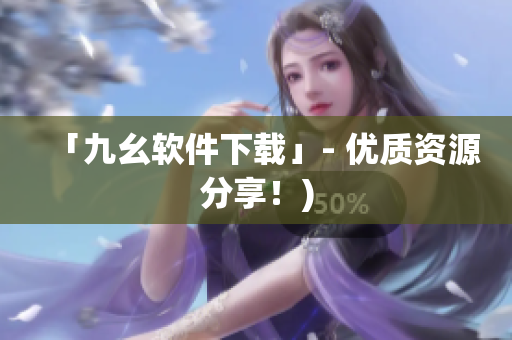 「九幺软件下载」- 优质资源分享！)