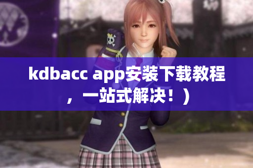 kdbacc app安装下载教程，一站式解决！)