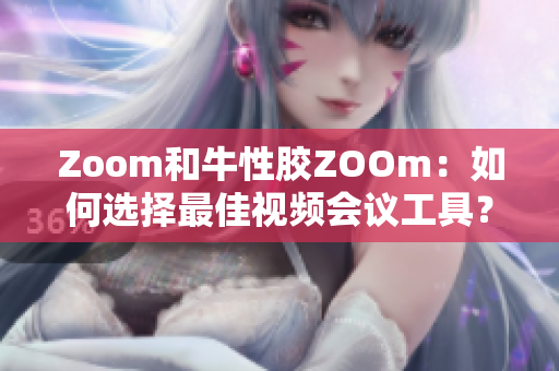 Zoom和牛性胶ZOOm：如何选择最佳视频会议工具？
