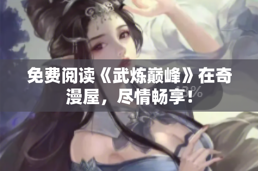 免费阅读《武炼巅峰》在奇漫屋，尽情畅享！