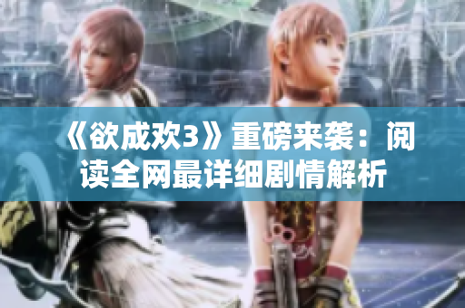 《欲成欢3》重磅来袭：阅读全网最详细剧情解析