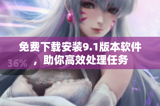 免费下载安装9.1版本软件，助你高效处理任务