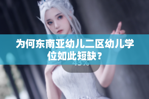 为何东南亚幼儿二区幼儿学位如此短缺？