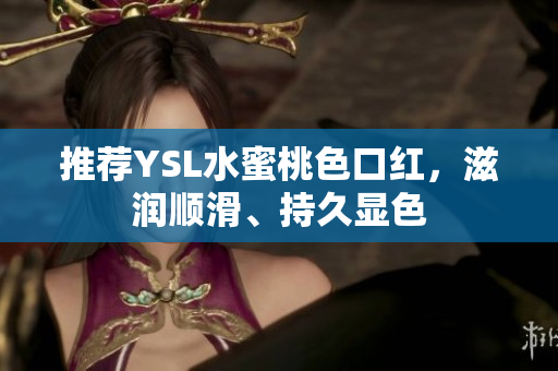 推荐YSL水蜜桃色口红，滋润顺滑、持久显色