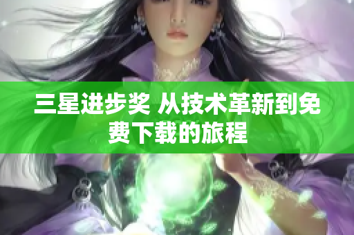 三星进步奖 从技术革新到免费下载的旅程