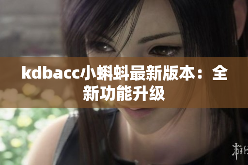 kdbacc小蝌蚪最新版本：全新功能升级