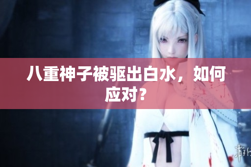 八重神子被驱出白水，如何应对？